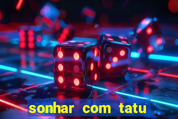 sonhar com tatu jogo do bicho